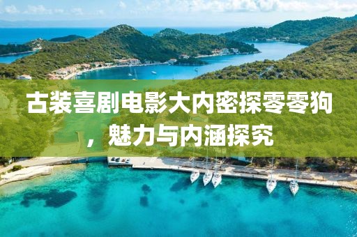 古装喜剧电影大内密探零零狗，魅力与内涵探究