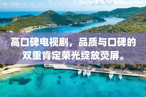 高口碑电视剧，品质与口碑的双重肯定荣光绽放荧屏。