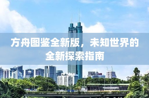 方舟图鉴全新版，未知世界的全新探索指南