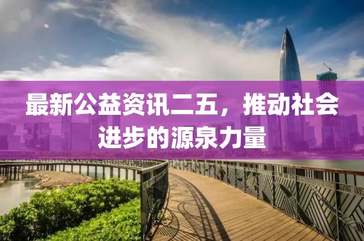 最新公益资讯二五，推动社会进步的源泉力量