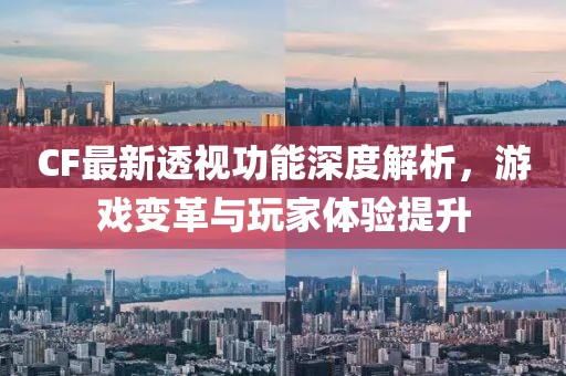 CF最新透视功能深度解析，游戏变革与玩家体验提升