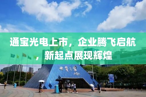 通宝光电上市，企业腾飞启航，新起点展现辉煌