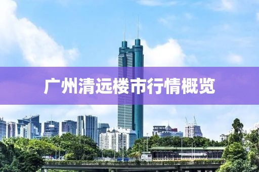 广州清远楼市行情概览