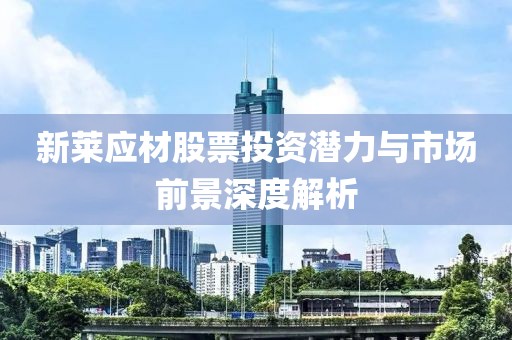 新莱应材股票投资潜力与市场前景深度解析