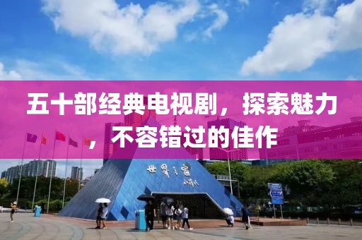 五十部经典电视剧，探索魅力，不容错过的佳作