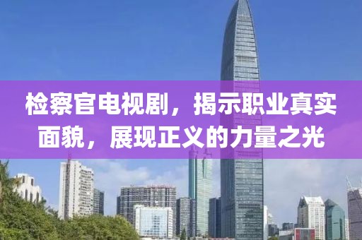 检察官电视剧，揭示职业真实面貌，展现正义的力量之光