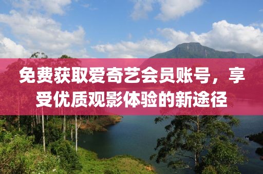免费获取爱奇艺会员账号，享受优质观影体验的新途径