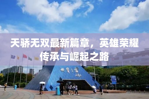 天骄无双最新篇章，英雄荣耀传承与崛起之路