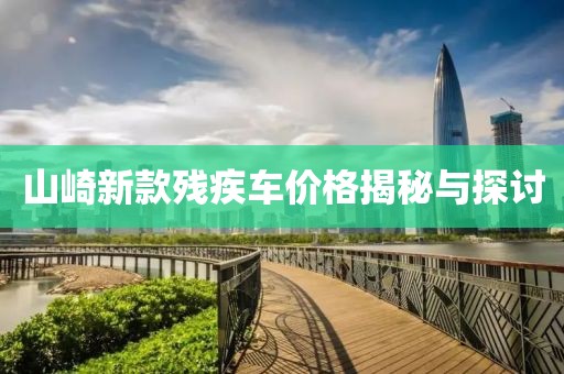 山崎新款残疾车价格揭秘与探讨