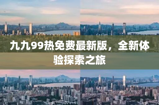 九九99热免费最新版，全新体验探索之旅