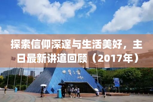 探索信仰深邃与生活美好，主日最新讲道回顾（2017年）