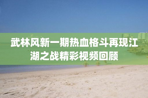 武林风新一期热血格斗再现江湖之战精彩视频回顾
