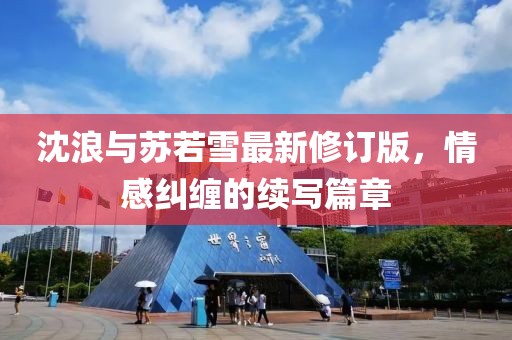 沈浪与苏若雪最新修订版，情感纠缠的续写篇章