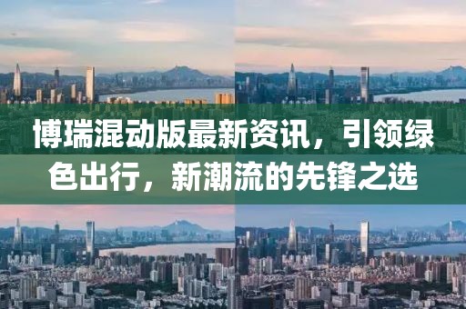 博瑞混动版最新资讯，引领绿色出行，新潮流的先锋之选
