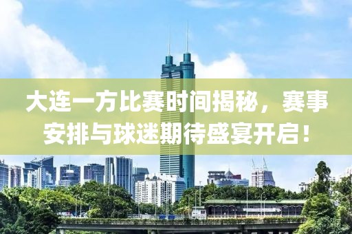 大连一方比赛时间揭秘，赛事安排与球迷期待盛宴开启！