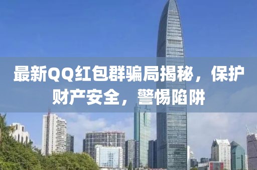 最新QQ红包群骗局揭秘，保护财产安全，警惕陷阱