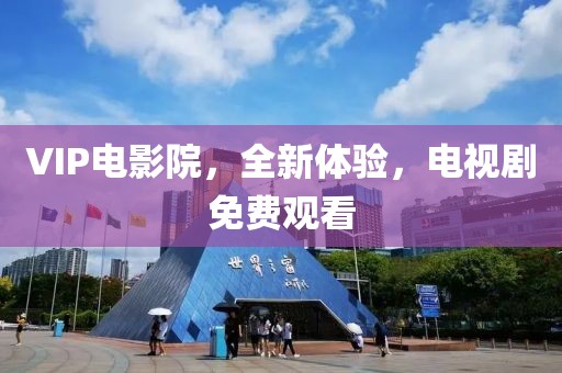 VIP电影院，全新体验，电视剧免费观看