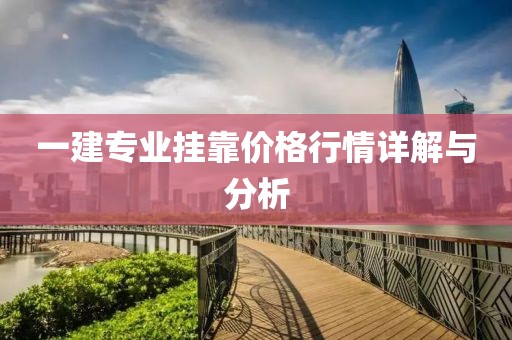 一建专业挂靠价格行情详解与分析