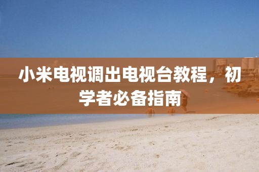 小米电视调出电视台教程，初学者必备指南