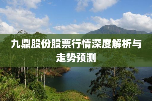 九鼎股份股票行情深度解析与走势预测