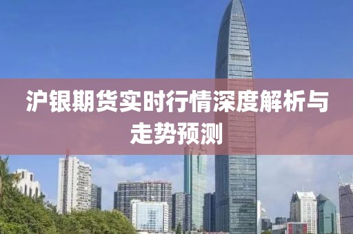 沪银期货实时行情深度解析与走势预测