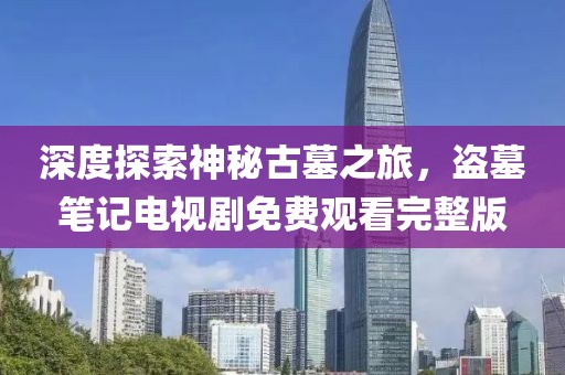 深度探索神秘古墓之旅，盗墓笔记电视剧免费观看完整版