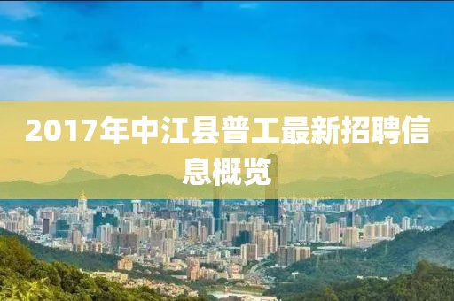 2017年中江县普工最新招聘信息概览