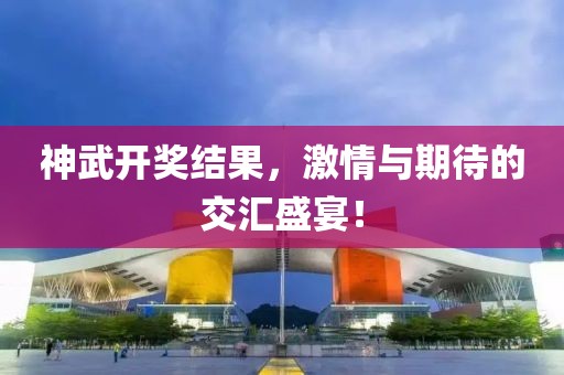 神武开奖结果，激情与期待的交汇盛宴！