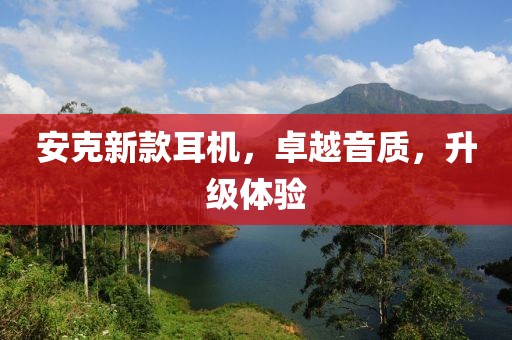 安克新款耳机，卓越音质，升级体验