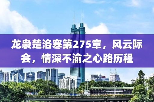 龙袅楚洛寒第275章，风云际会，情深不渝之心路历程