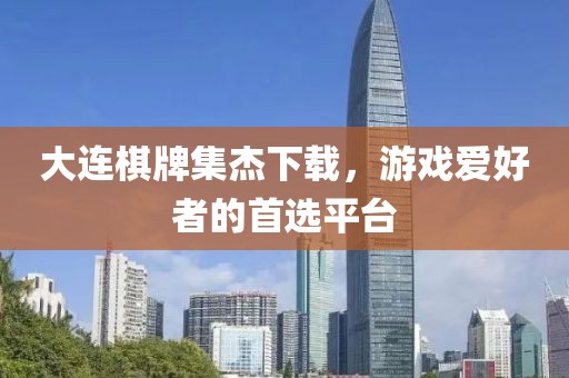 大连棋牌集杰下载，游戏爱好者的首选平台