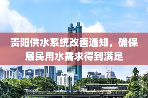贵阳供水系统改善通知，确保居民用水需求得到满足