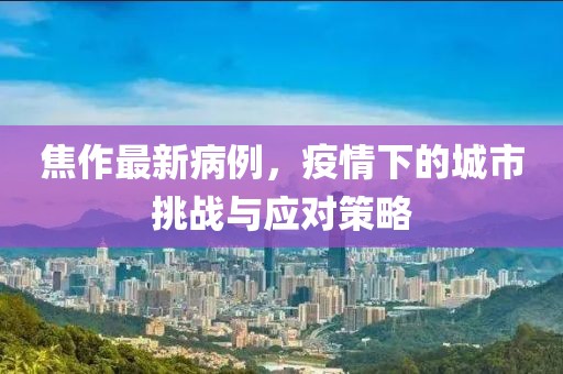 焦作最新病例，疫情下的城市挑战与应对策略