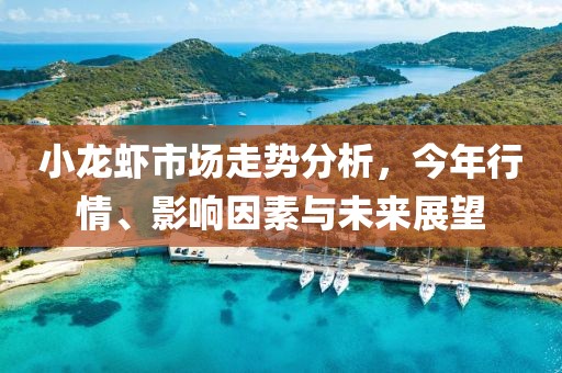 小龙虾市场走势分析，今年行情、影响因素与未来展望