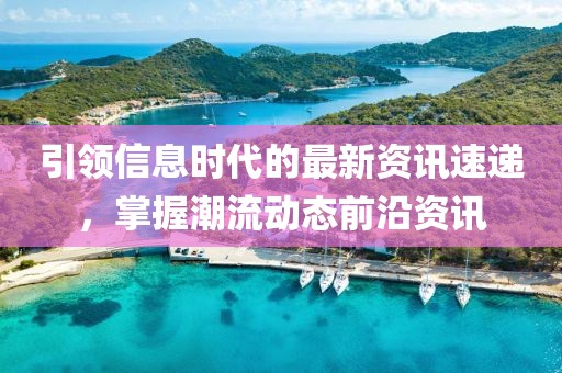 引领信息时代的最新资讯速递，掌握潮流动态前沿资讯