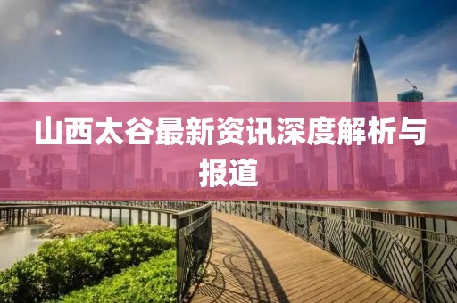 山西太谷最新资讯深度解析与报道