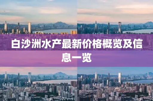 白沙洲水产最新价格概览及信息一览