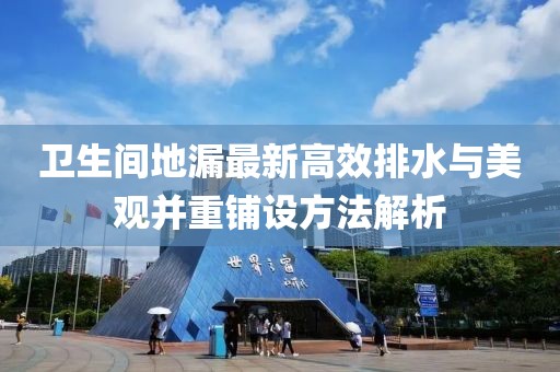 卫生间地漏最新高效排水与美观并重铺设方法解析