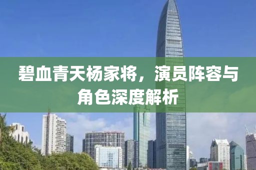 碧血青天杨家将，演员阵容与角色深度解析