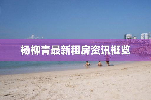 杨柳青最新租房资讯概览