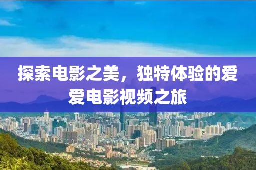 探索电影之美，独特体验的爱爱电影视频之旅