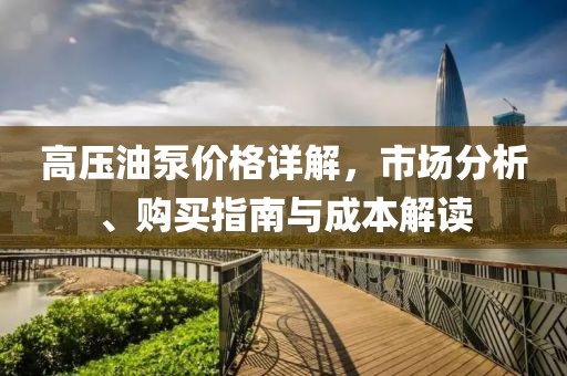 高压油泵价格详解，市场分析、购买指南与成本解读