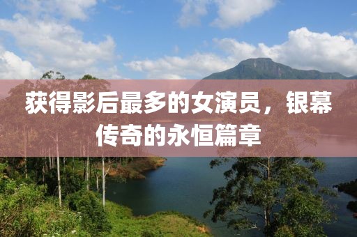 获得影后最多的女演员，银幕传奇的永恒篇章