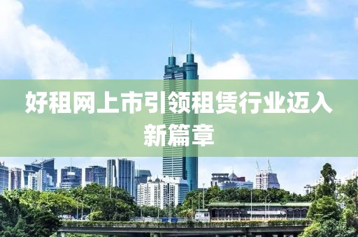 好租网上市引领租赁行业迈入新篇章