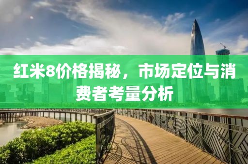 红米8价格揭秘，市场定位与消费者考量分析