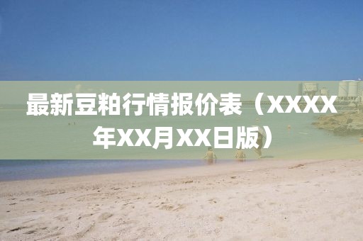 最新豆粕行情报价表（XXXX年XX月XX日版）