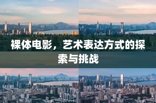 裸体电影，艺术表达方式的探索与挑战
