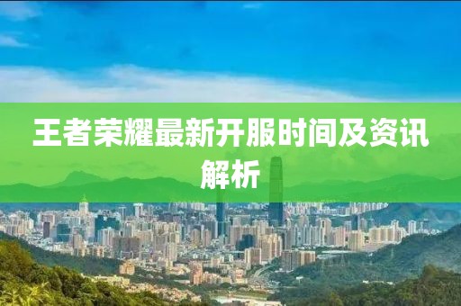 王者荣耀最新开服时间及资讯解析