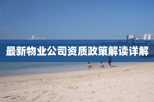 最新物业公司资质政策解读详解