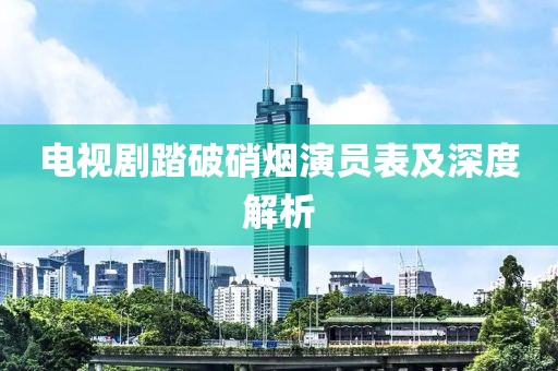 电视剧踏破硝烟演员表及深度解析